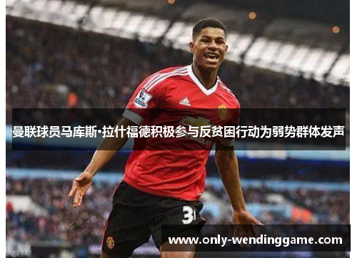 曼联球员马库斯·拉什福德积极参与反贫困行动为弱势群体发声
