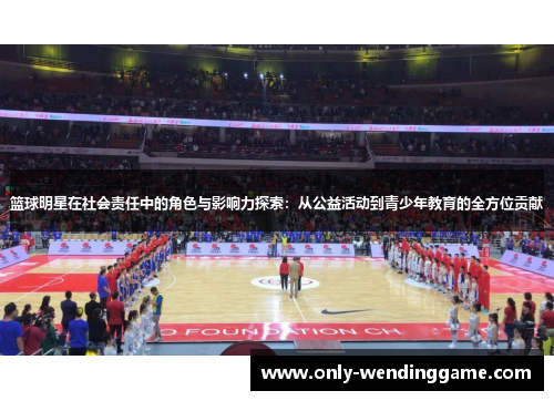 篮球明星在社会责任中的角色与影响力探索：从公益活动到青少年教育的全方位贡献