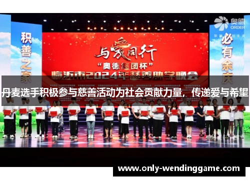 丹麦选手积极参与慈善活动为社会贡献力量，传递爱与希望