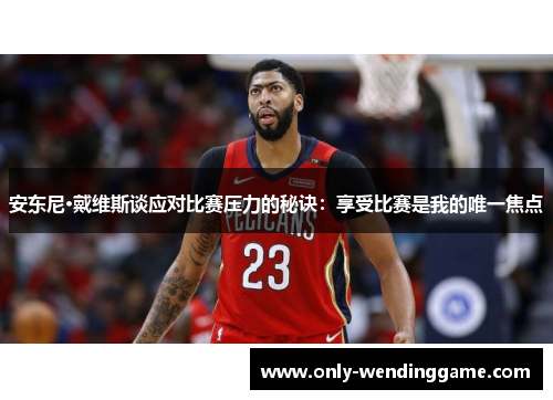 安东尼·戴维斯谈应对比赛压力的秘诀：享受比赛是我的唯一焦点
