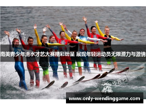 南美青少年滑水才艺大赛精彩纷呈 展现年轻运动员无限潜力与激情