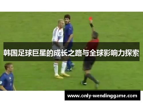韩国足球巨星的成长之路与全球影响力探索