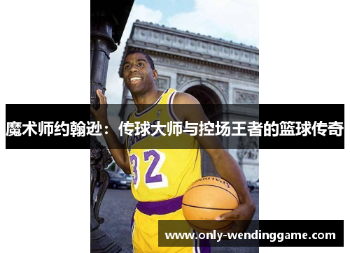 魔术师约翰逊：传球大师与控场王者的篮球传奇