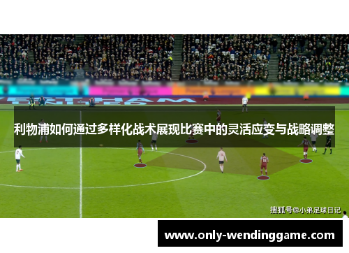 利物浦如何通过多样化战术展现比赛中的灵活应变与战略调整