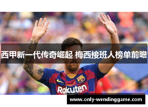 西甲新一代传奇崛起 梅西接班人榜单前瞻