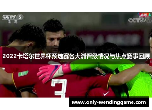 2022卡塔尔世界杯预选赛各大洲晋级情况与焦点赛事回顾