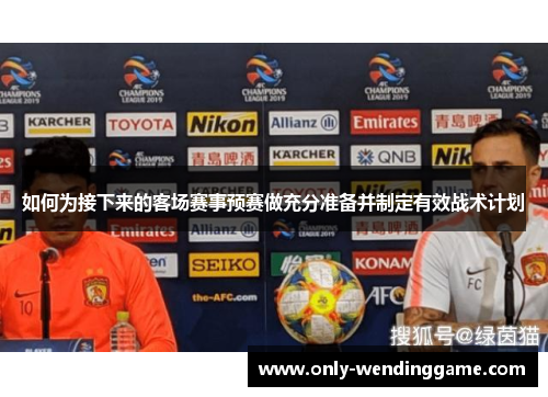 如何为接下来的客场赛事预赛做充分准备并制定有效战术计划