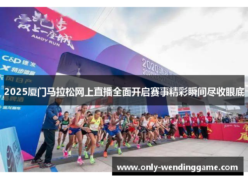 2025厦门马拉松网上直播全面开启赛事精彩瞬间尽收眼底