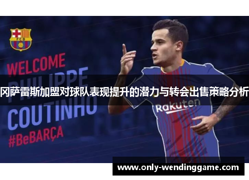 冈萨雷斯加盟对球队表现提升的潜力与转会出售策略分析