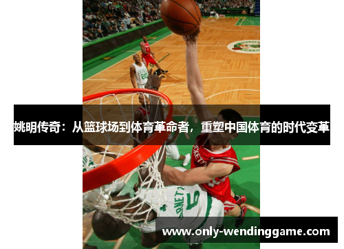 姚明传奇：从篮球场到体育革命者，重塑中国体育的时代变革