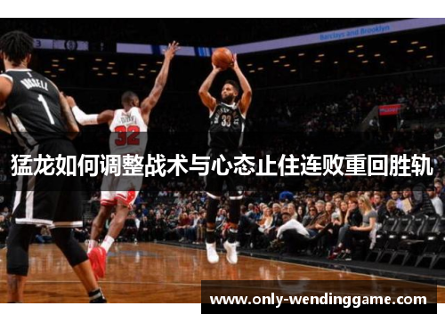 猛龙如何调整战术与心态止住连败重回胜轨