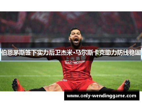 伯恩茅斯签下实力后卫杰米·马尔斯卡克助力防线稳固