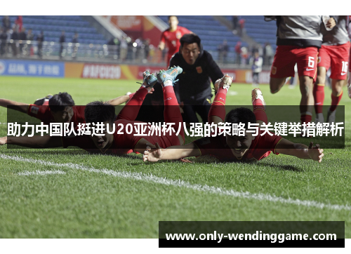 助力中国队挺进U20亚洲杯八强的策略与关键举措解析