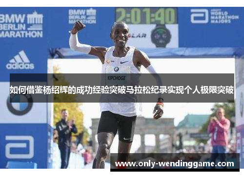 如何借鉴杨绍辉的成功经验突破马拉松纪录实现个人极限突破