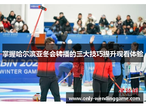 掌握哈尔滨亚冬会转播的三大技巧提升观看体验