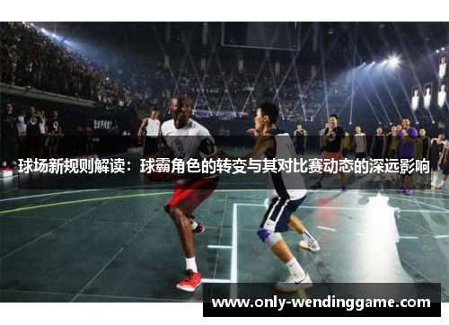 球场新规则解读：球霸角色的转变与其对比赛动态的深远影响