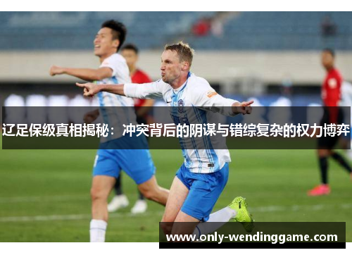 辽足保级真相揭秘：冲突背后的阴谋与错综复杂的权力博弈