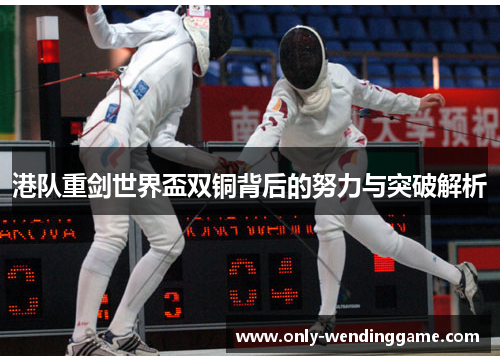 港队重剑世界盃双铜背后的努力与突破解析