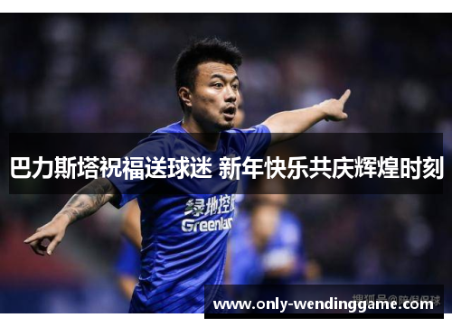 巴力斯塔祝福送球迷 新年快乐共庆辉煌时刻