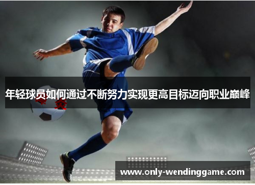 年轻球员如何通过不断努力实现更高目标迈向职业巅峰