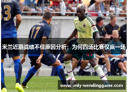 米兰近期战绩不佳原因分析：为何四场比赛仅赢一场