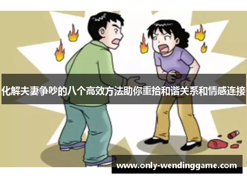 化解夫妻争吵的八个高效方法助你重拾和谐关系和情感连接