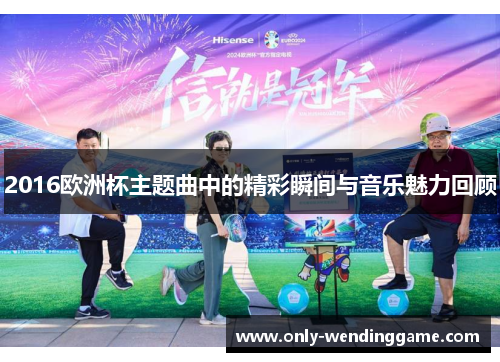 2016欧洲杯主题曲中的精彩瞬间与音乐魅力回顾