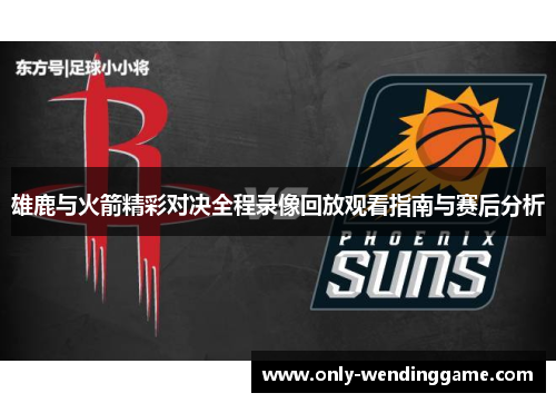 雄鹿与火箭精彩对决全程录像回放观看指南与赛后分析