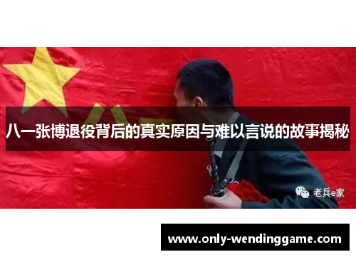 八一张博退役背后的真实原因与难以言说的故事揭秘