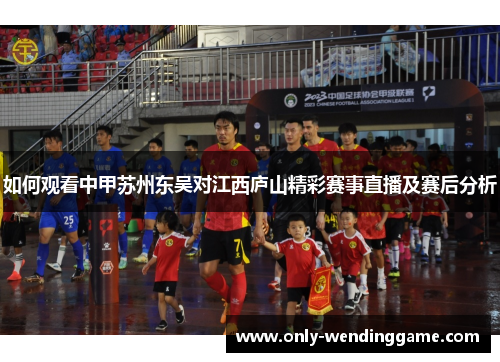 如何观看中甲苏州东吴对江西庐山精彩赛事直播及赛后分析