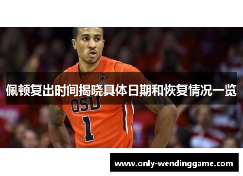 佩顿复出时间揭晓具体日期和恢复情况一览