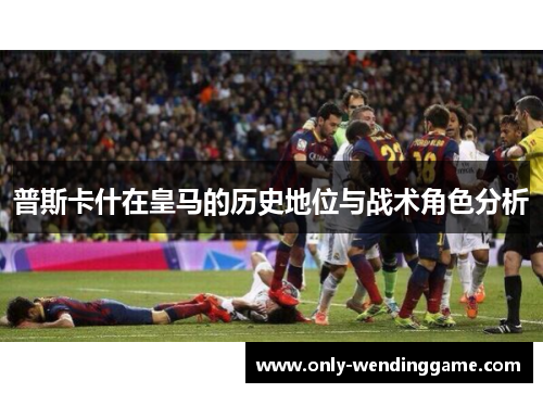 普斯卡什在皇马的历史地位与战术角色分析