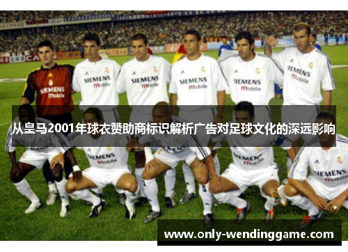 从皇马2001年球衣赞助商标识解析广告对足球文化的深远影响