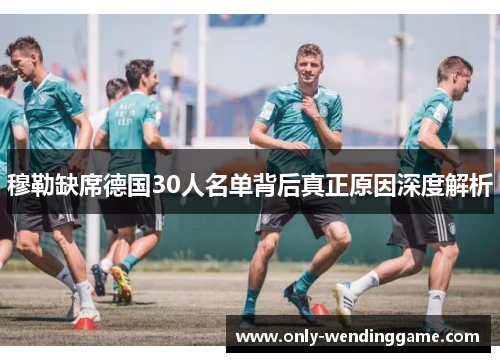穆勒缺席德国30人名单背后真正原因深度解析