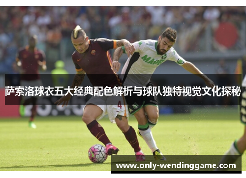 萨索洛球衣五大经典配色解析与球队独特视觉文化探秘