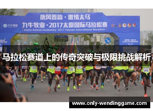 马拉松赛道上的传奇突破与极限挑战解析