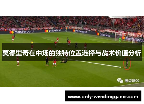 莫德里奇在中场的独特位置选择与战术价值分析