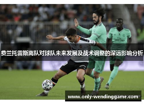 费兰托雷斯离队对球队未来发展及战术调整的深远影响分析