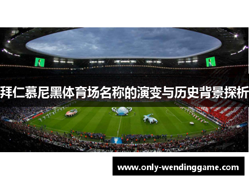 拜仁慕尼黑体育场名称的演变与历史背景探析