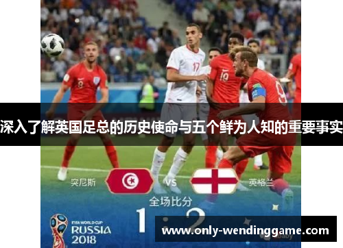 深入了解英国足总的历史使命与五个鲜为人知的重要事实 深入了解英国足总的历史使命与五个鲜为人知的重要事实