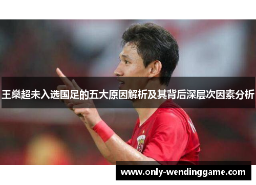 王燊超未入选国足的五大原因解析及其背后深层次因素分析