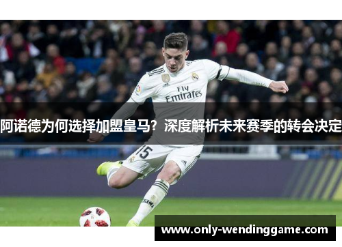 阿诺德为何选择加盟皇马？深度解析未来赛季的转会决定