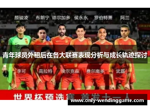 青年球员外租后在各大联赛表现分析与成长轨迹探讨