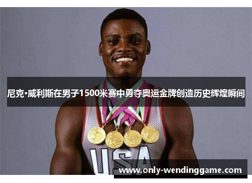 尼克·威利斯在男子1500米赛中勇夺奥运金牌创造历史辉煌瞬间