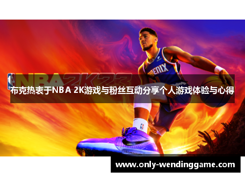布克热衷于NBA 2K游戏与粉丝互动分享个人游戏体验与心得