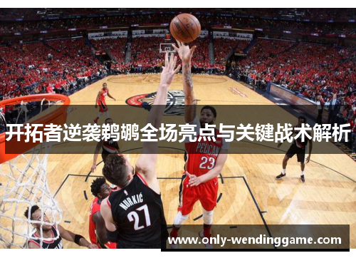 开拓者逆袭鹈鹕全场亮点与关键战术解析