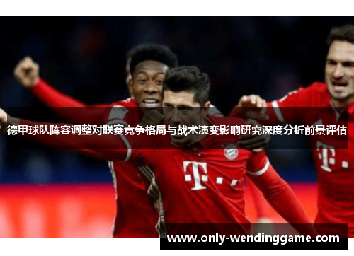 德甲球队阵容调整对联赛竞争格局与战术演变影响研究深度分析前景评估