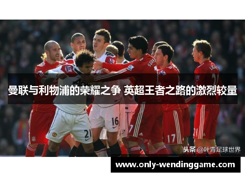 曼联与利物浦的荣耀之争 英超王者之路的激烈较量