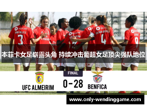 本菲卡女足崭露头角 持续冲击葡超女足顶尖强队地位