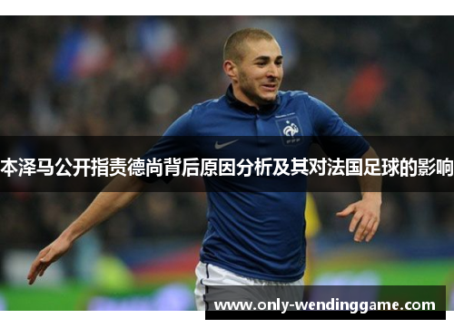 本泽马公开指责德尚背后原因分析及其对法国足球的影响